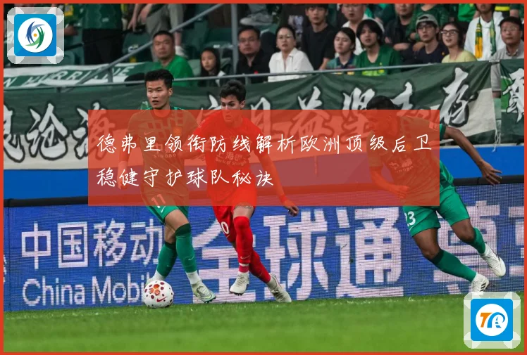 德弗里领衔防线解析欧洲顶级后卫稳健守护球队秘诀
