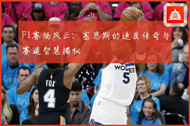 F1赛场风云：塞恩斯的速度传奇与赛道智慧揭秘