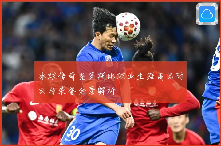 冰球传奇克罗斯比职业生涯高光时刻与荣誉全景解析
