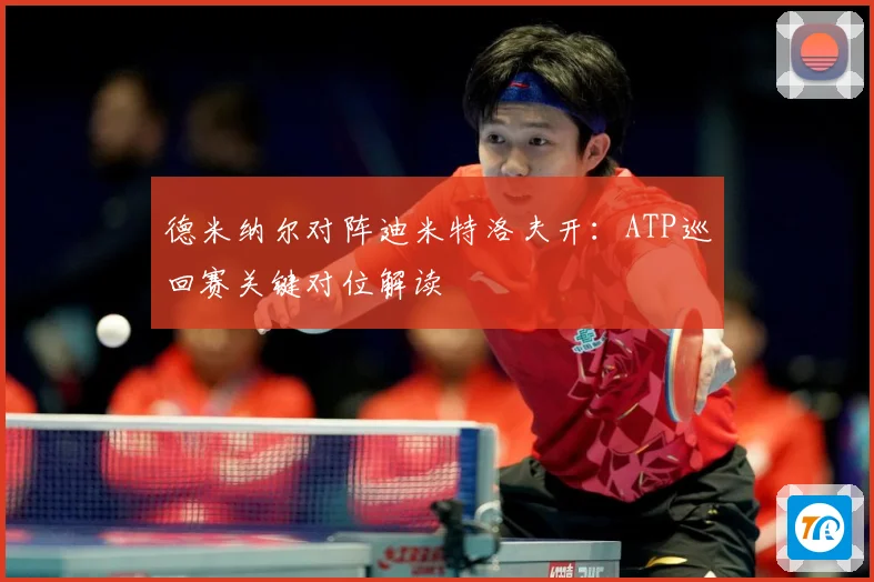 德米纳尔对阵迪米特洛夫开：ATP巡回赛关键对位解读