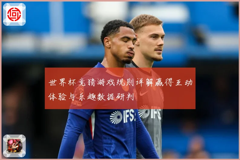 世界杯竞猜游戏规则详解赢得互动体验与乐趣数据研判