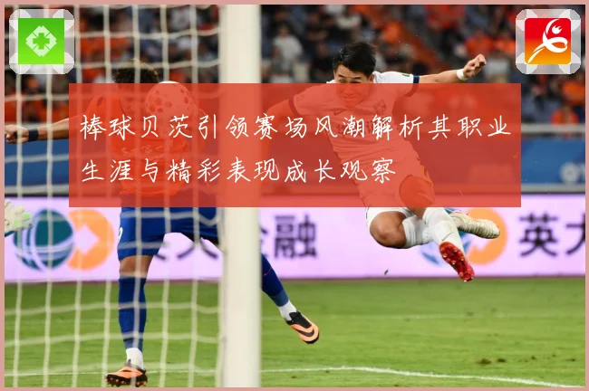 棒球贝茨引领赛场风潮解析其职业生涯与精彩表现成长观察