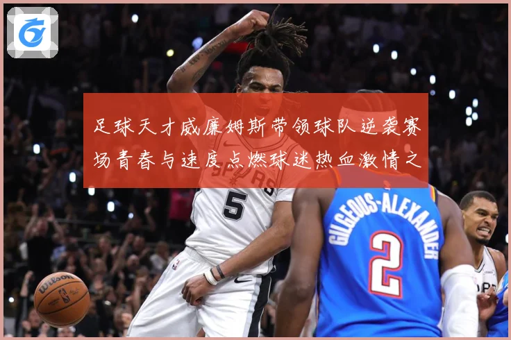 足球天才威廉姆斯带领球队逆袭赛场青春与速度点燃球迷热血激情之夜解析