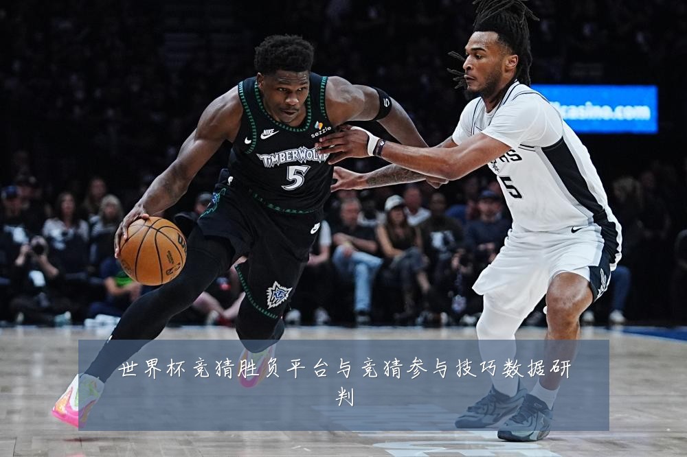 世界杯竞猜胜负平台与竞猜参与技巧数据研判