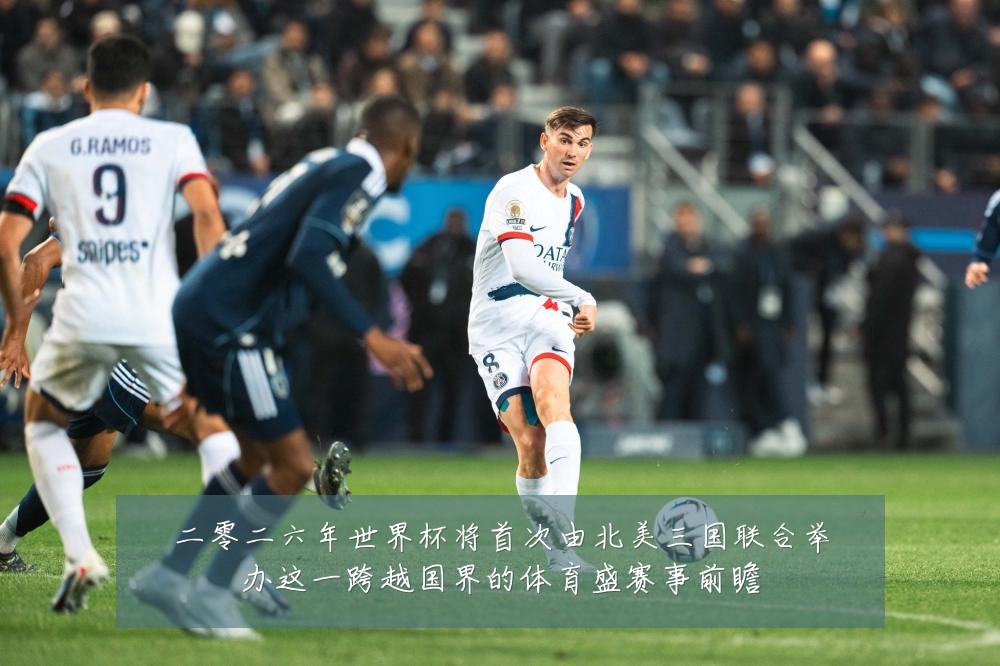 二零二六年世界杯将首次由北美三国联合举办这一跨越国界的体育盛赛事前瞻