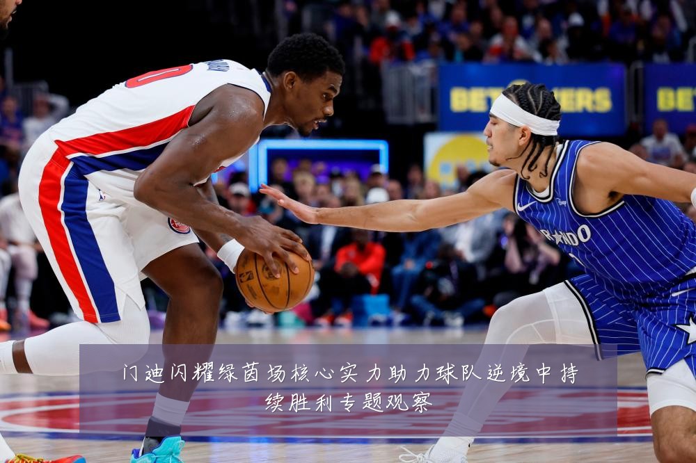 门迪闪耀绿茵场核心实力助力球队逆境中持续胜利专题观察