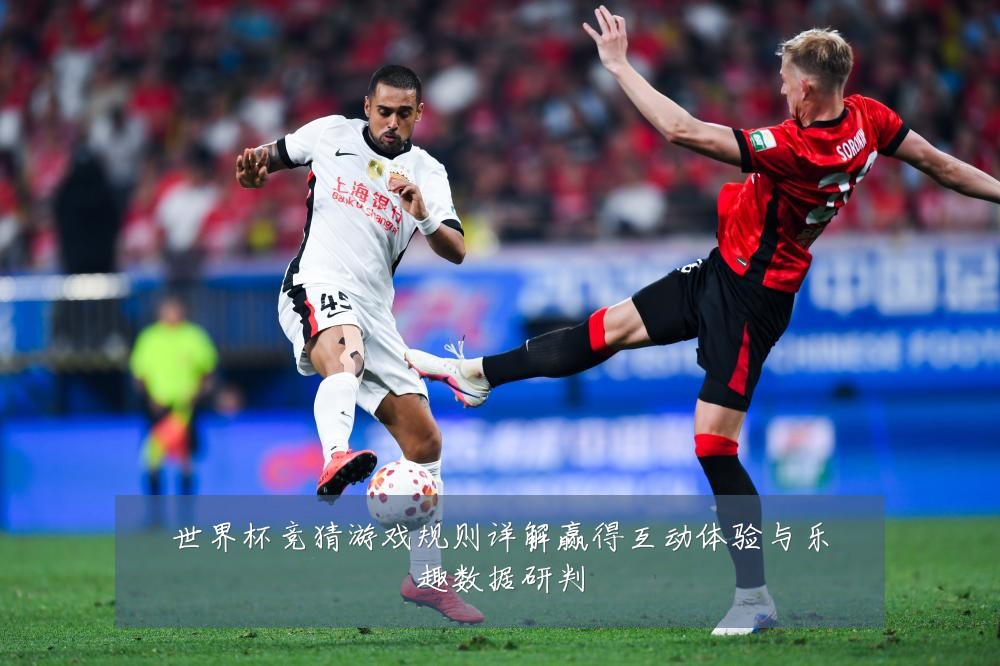 世界杯竞猜游戏规则详解赢得互动体验与乐趣数据研判